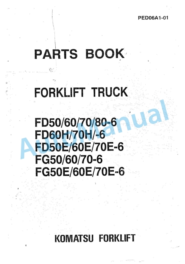 Komatsu FD50-6, FD60-6, FD70-6, FD80-6, FD60H-6, FD70H-6, FD50E-6, FD60E-6, FD70E-6, FG50-6, FG60-6, FG70-6, FG50E Parts Manual PED06A1-01 1 Komatsu FD50-6, FD60-6, FD70-6, FD80-6, FD60H-6, FD70H-6, FD50E-6, FD60E-6, FD70E-6, FG50-6, FG60-6, FG70-6, FG50E Parts Manual PED06A1-01